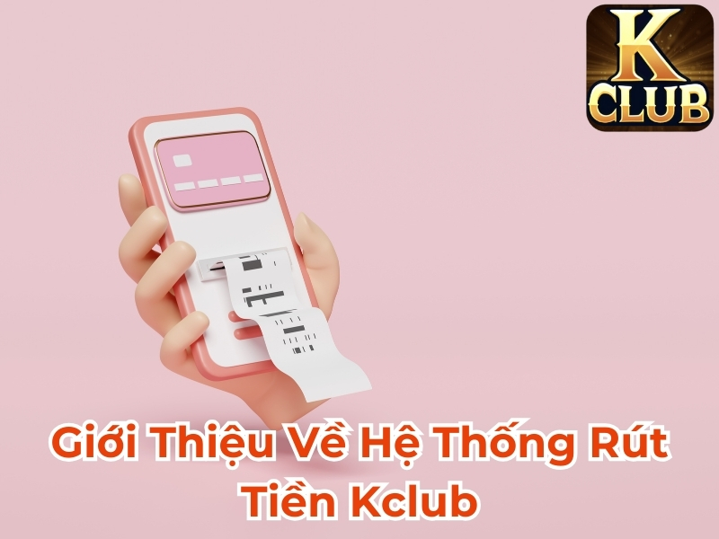 Giới thiệu về hệ thống rút tiền Kclub