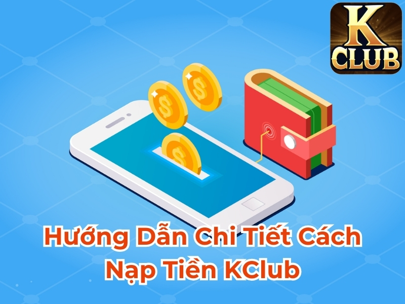 Hướng dẫn chi tiết cách nạp tiền Kclub