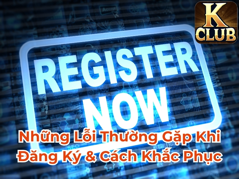 Những lỗi thường gặp khi đăng ký & cách khắc phục