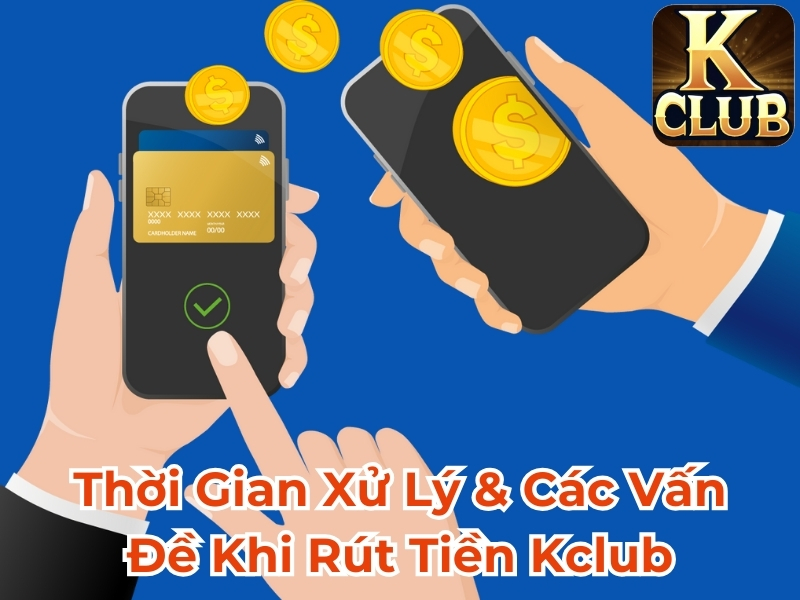 Thời gian xử lý & các vấn đề thường gặp khi rút tiền Kclub