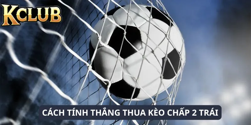 Quy định thắng thua trong kèo chấp 2 trái chính xác