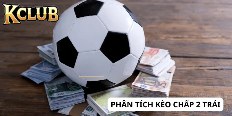 Hiểu tình hình khi nào nên chọn kèo chấp 2 trái