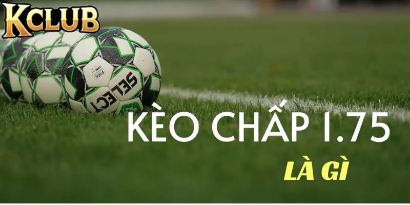 Giới thiệu kèo chấp 1.75 đến người chơi