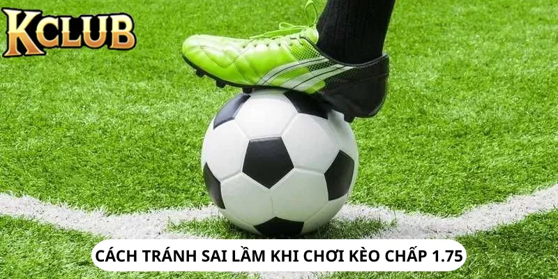 Giải pháp xử lý các sai phạm hay gặp khi chơi kèo chấp 1.75